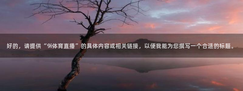 好的，请提供“9i体育直播”的具体内容或相关链接，以便我能为您撰写一个合适的标题。