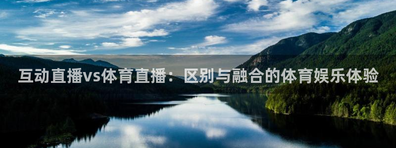 互动直播vs体育直播：区别与融合的体育娱乐体验