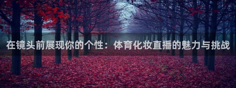在镜头前展现你的个性：体育化妆直播的魅力与挑战