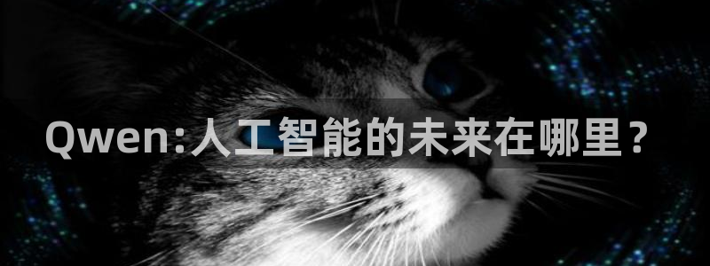 Qwen:人工智能的未来在哪里？