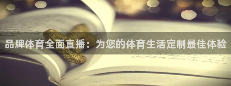 品牌体育全面直播：为您的体育生活定制最佳体验