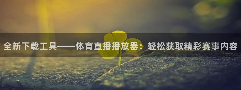 全新下载工具——体育直播播放器：轻松获取精彩赛事内容