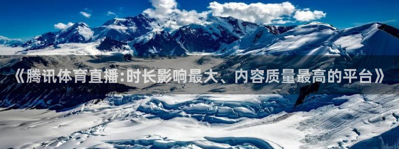 《腾讯体育直播:时长影响最大、内容质量最高的平台》