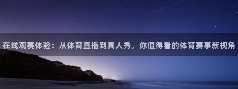 在线观赛体验：从体育直播到真人秀，你值得看的体育赛事新视角
