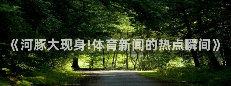 《河豚大现身!体育新闻的热点瞬间》