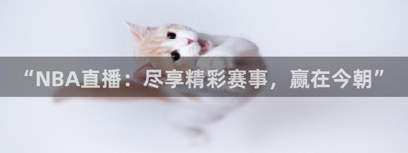 “NBA直播：尽享精彩赛事，赢在今朝”