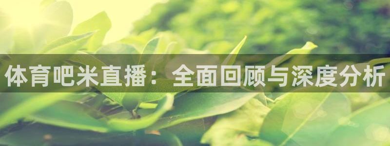 体育吧米直播：全面回顾与深度分析