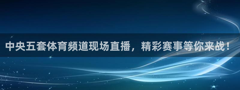 中央五套体育频道现场直播，精彩赛事等你来战！