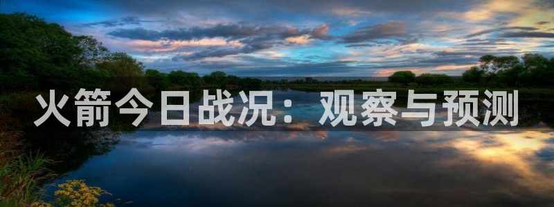 火箭今日战况：观察与预测