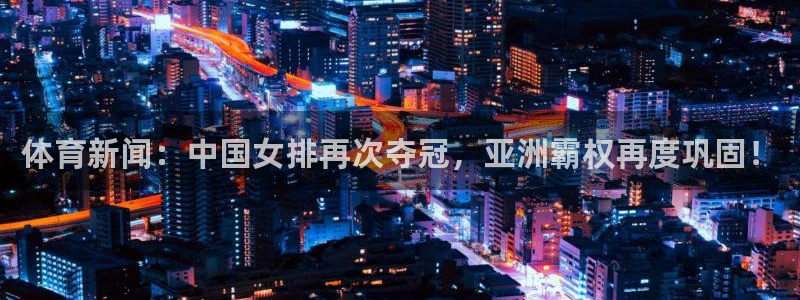 体育新闻：中国女排再次夺冠，亚洲霸权再度巩固！
