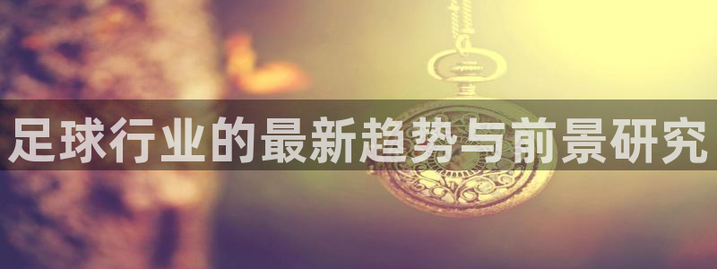 足球行业的最新趋势与前景研究