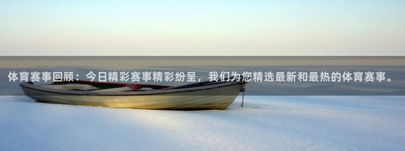 体育赛事回顾：今日精彩赛事精彩纷呈，我们为您精选最新和最热的体育赛事。