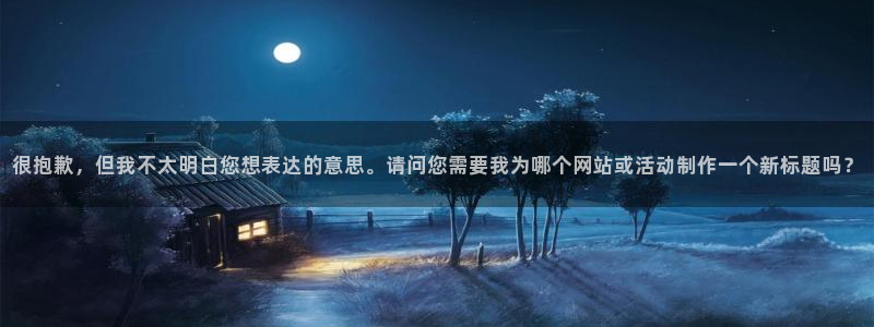 很抱歉，但我不太明白您想表达的意思。请问您需要我为哪个网站或活动制作一个新标题吗？