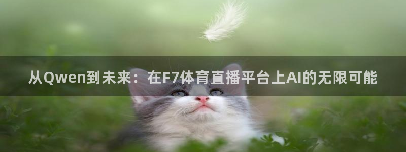 从Qwen到未来：在F7体育直播平台上AI的无限可能