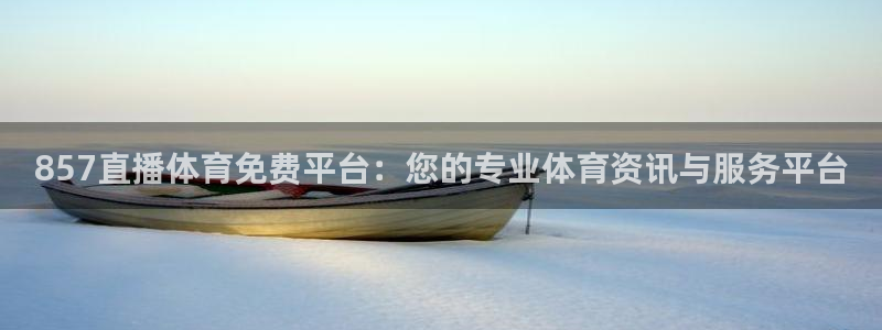 857直播体育免费平台：您的专业体育资讯与服务平台