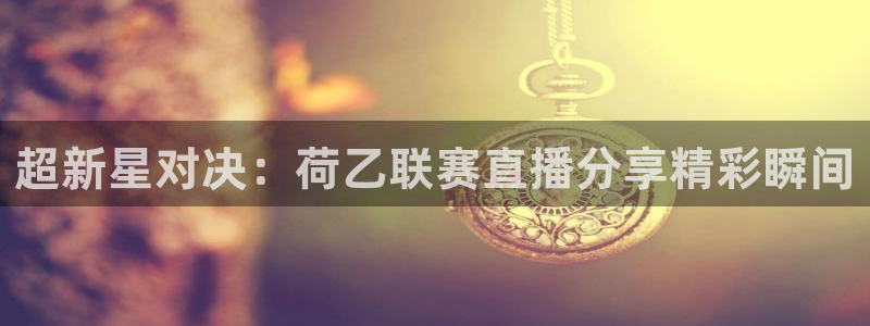 超新星对决：荷乙联赛直播分享精彩瞬间