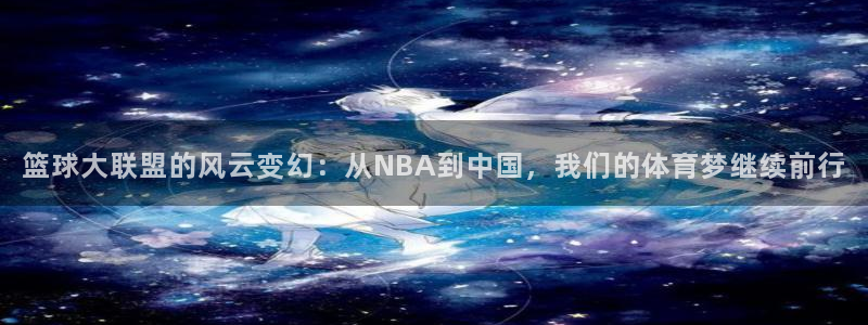 篮球大联盟的风云变幻：从NBA到中国，我们的体育梦继续前行