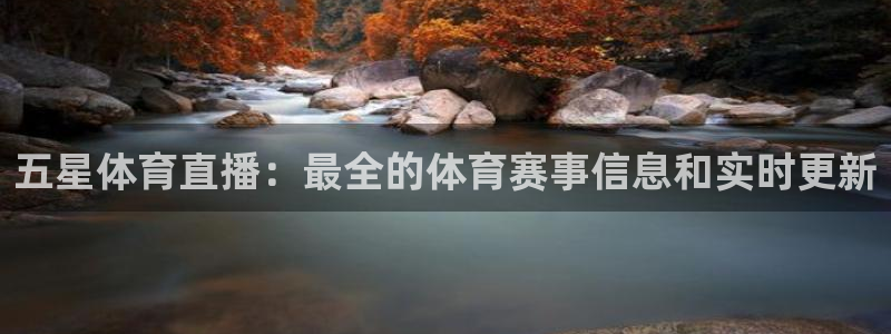 五星体育直播：最全的体育赛事信息和实时更新
