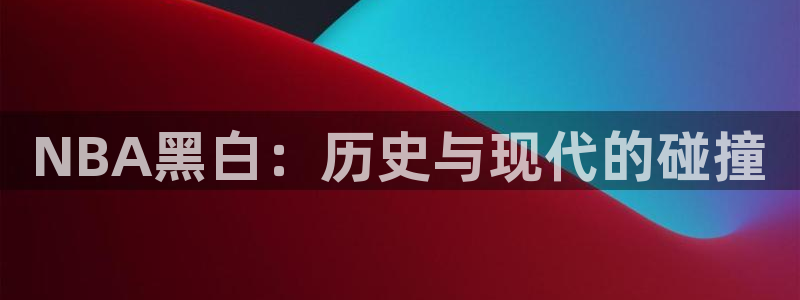 NBA黑白：历史与现代的碰撞