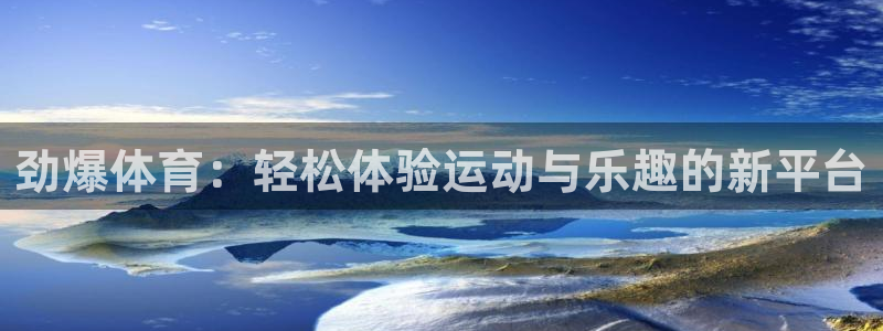 劲爆体育：轻松体验运动与乐趣的新平台