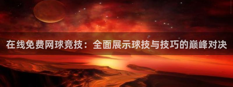 在线免费网球竞技：全面展示球技与技巧的巅峰对决