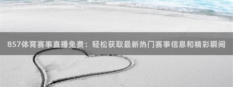 857体育赛事直播免费：轻松获取最新热门赛事信息和精彩瞬间