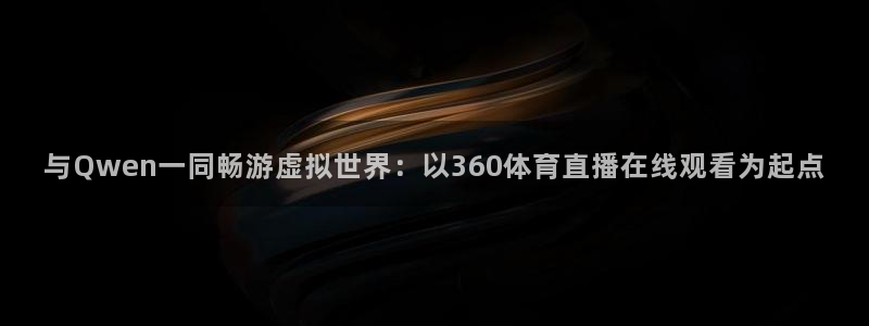 与Qwen一同畅游虚拟世界：以360体育直播在线观看为起点