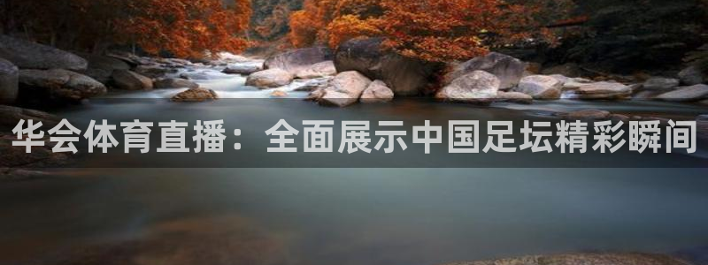 华会体育直播：全面展示中国足坛精彩瞬间